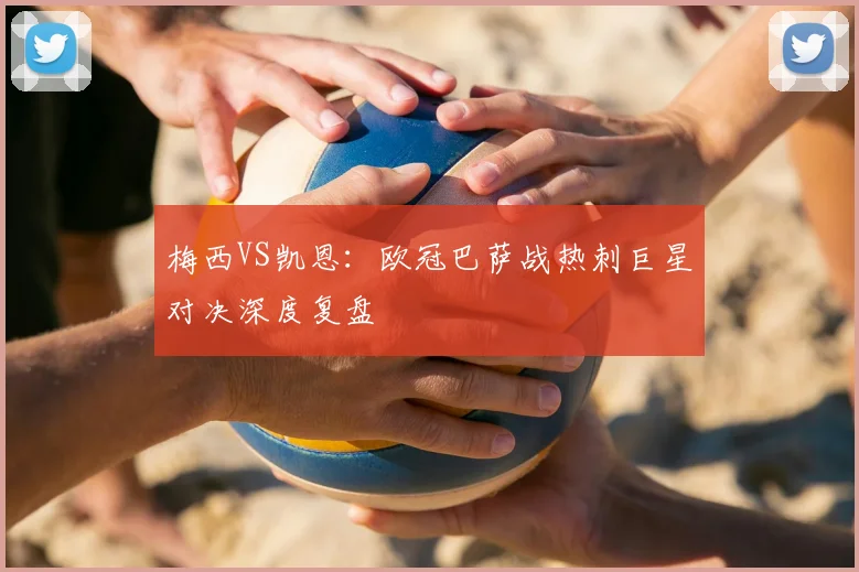 梅西VS凯恩：欧冠巴萨战热刺巨星对决深度复盘