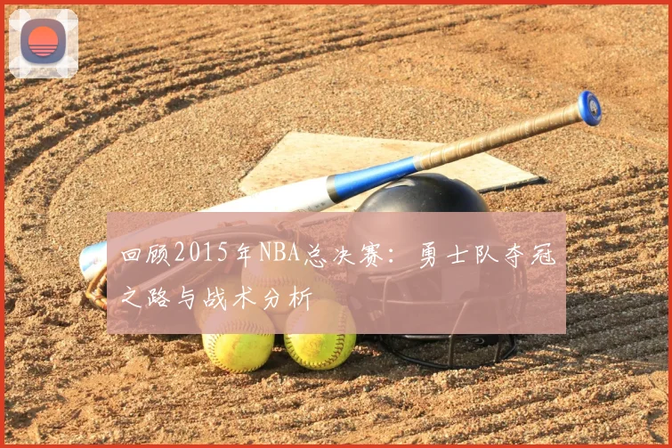 回顾2015年NBA总决赛：勇士队夺冠之路与战术分析