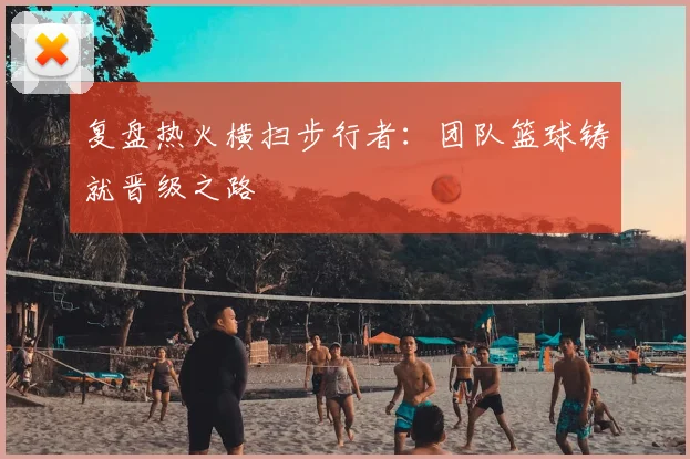 复盘热火横扫步行者：团队篮球铸就晋级之路