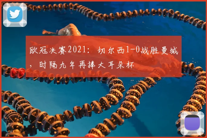 欧冠决赛2021：切尔西1-0战胜曼城，时隔九年再捧大耳朵杯
