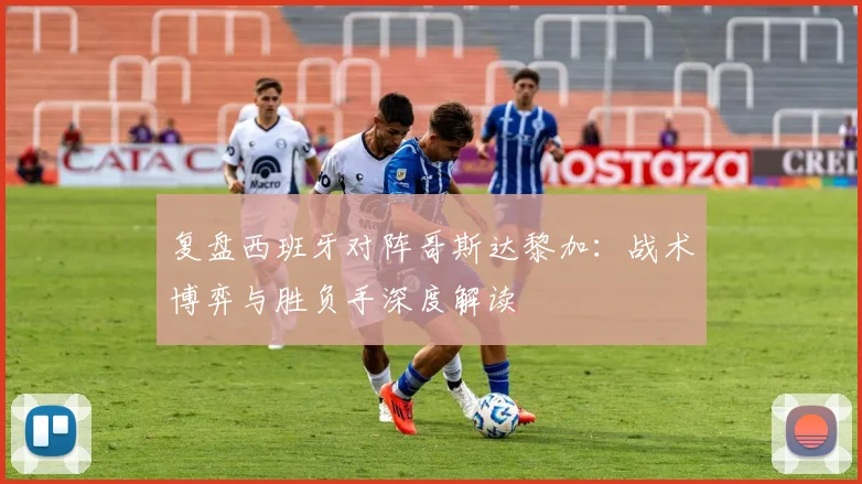 复盘西班牙对阵哥斯达黎加：战术博弈与胜负手深度解读