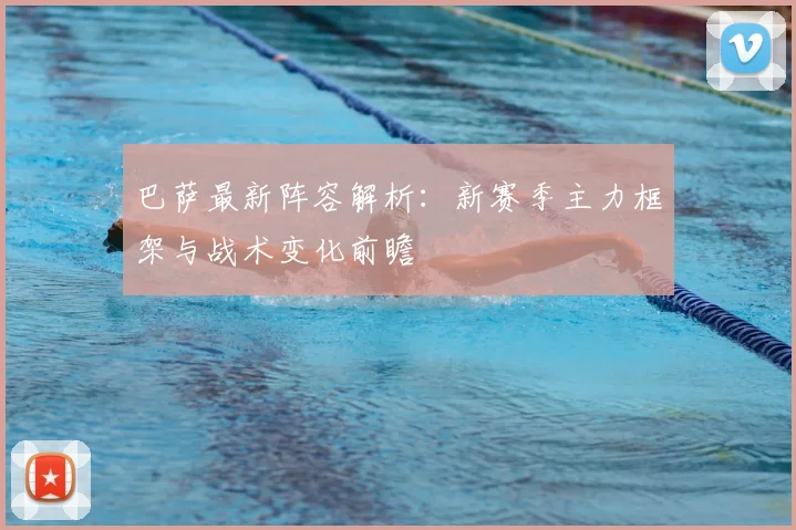 巴萨最新阵容解析：新赛季主力框架与战术变化前瞻