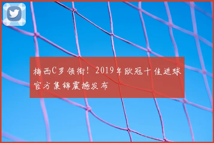 梅西C罗领衔！2019年欧冠十佳进球官方集锦震撼发布