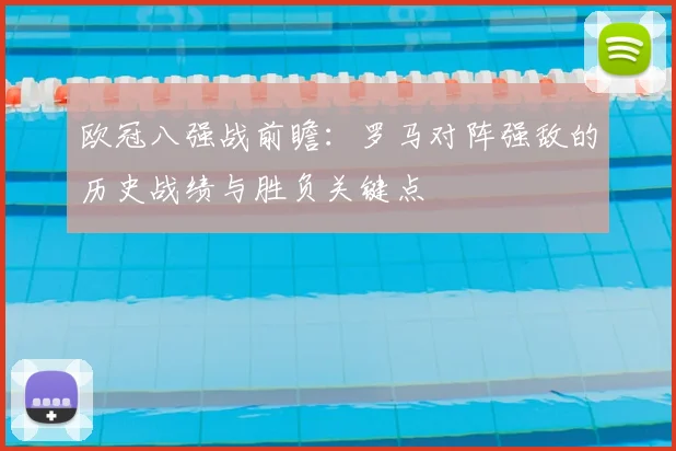 欧冠八强战前瞻：罗马对阵强敌的历史战绩与胜负关键点