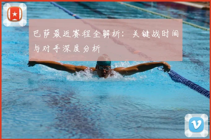 巴萨最近赛程全解析：关键战时间与对手深度分析