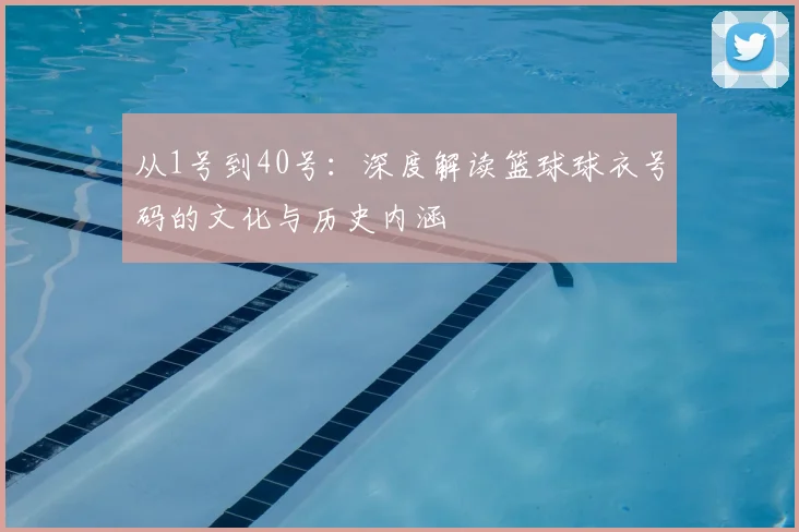 从1号到40号：深度解读篮球球衣号码的文化与历史内涵