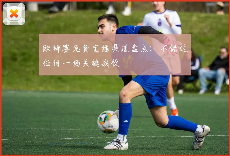 欧锦赛免费直播渠道盘点：不错过任何一场关键战役