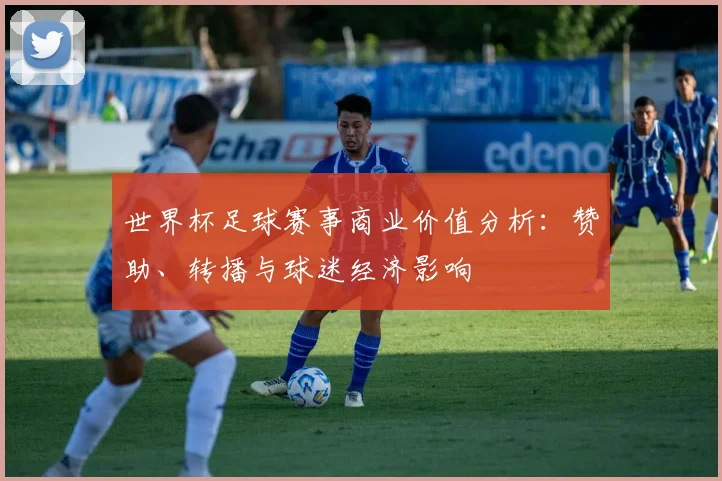 世界杯足球赛事商业价值分析：赞助、转播与球迷经济影响