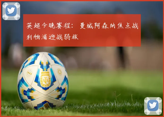 英超今晚赛程：曼城阿森纳焦点战利物浦迎战弱旅